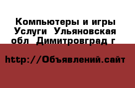 Компьютеры и игры Услуги. Ульяновская обл.,Димитровград г.